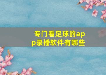 专门看足球的app录播软件有哪些