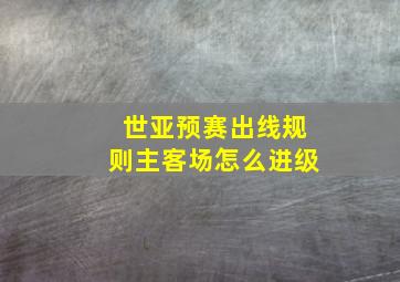 世亚预赛出线规则主客场怎么进级