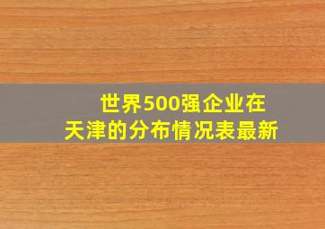 世界500强企业在天津的分布情况表最新