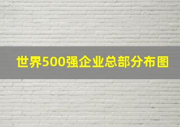 世界500强企业总部分布图