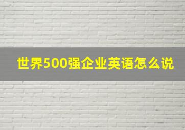 世界500强企业英语怎么说