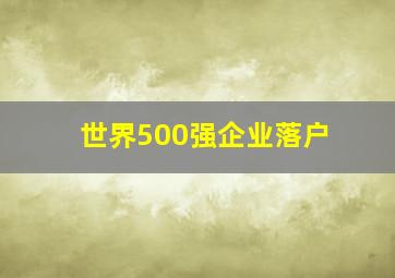 世界500强企业落户