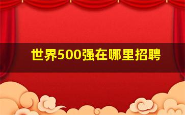 世界500强在哪里招聘