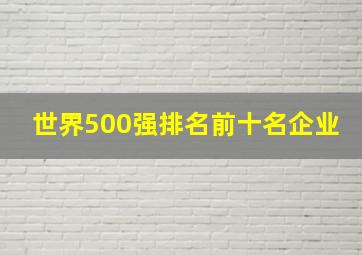 世界500强排名前十名企业