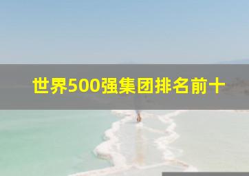 世界500强集团排名前十