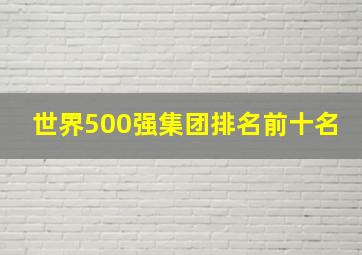 世界500强集团排名前十名