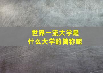 世界一流大学是什么大学的简称呢