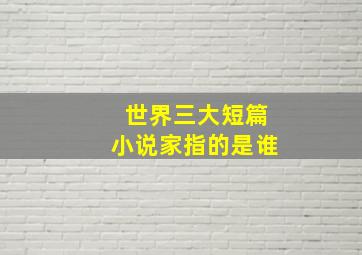 世界三大短篇小说家指的是谁