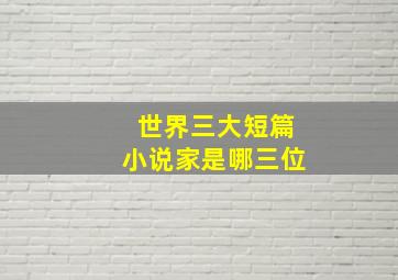 世界三大短篇小说家是哪三位