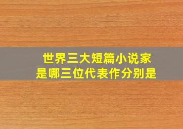 世界三大短篇小说家是哪三位代表作分别是