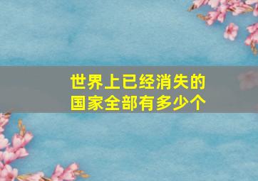 世界上已经消失的国家全部有多少个