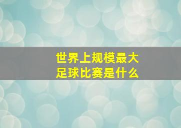 世界上规模最大足球比赛是什么