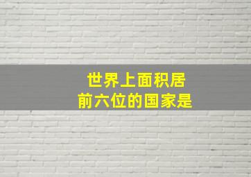 世界上面积居前六位的国家是