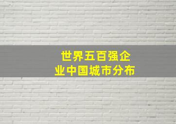 世界五百强企业中国城市分布