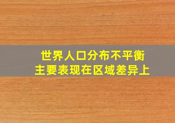 世界人口分布不平衡主要表现在区域差异上