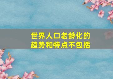 世界人口老龄化的趋势和特点不包括