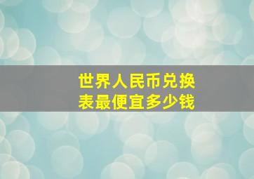 世界人民币兑换表最便宜多少钱