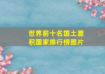 世界前十名国土面积国家排行榜图片