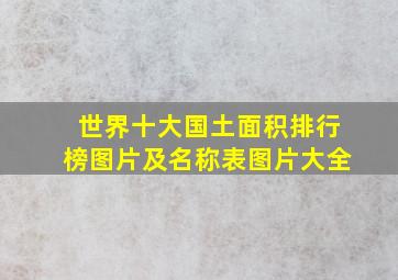 世界十大国土面积排行榜图片及名称表图片大全