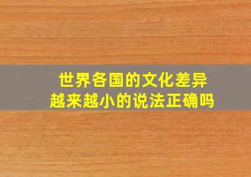 世界各国的文化差异越来越小的说法正确吗