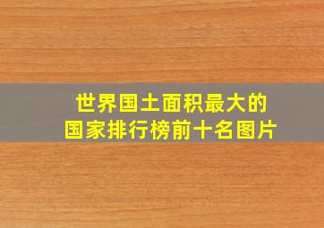 世界国土面积最大的国家排行榜前十名图片