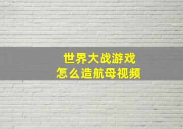 世界大战游戏怎么造航母视频