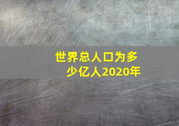 世界总人口为多少亿人2020年