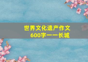 世界文化遗产作文600字一一长城