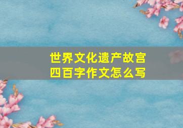 世界文化遗产故宫四百字作文怎么写