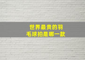 世界最贵的羽毛球拍是哪一款