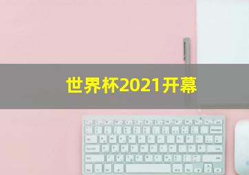 世界杯2021开幕