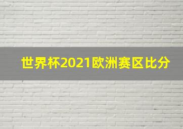 世界杯2021欧洲赛区比分