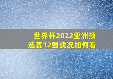 世界杯2022亚洲预选赛12强战况如何看