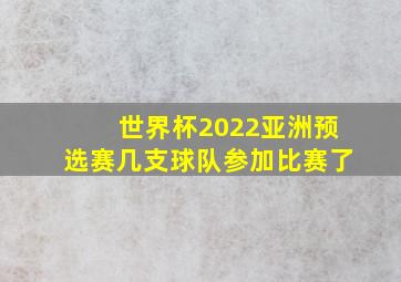 世界杯2022亚洲预选赛几支球队参加比赛了