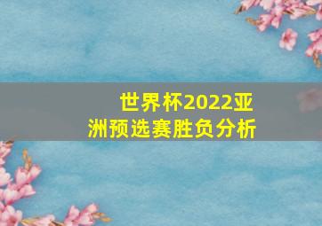 世界杯2022亚洲预选赛胜负分析