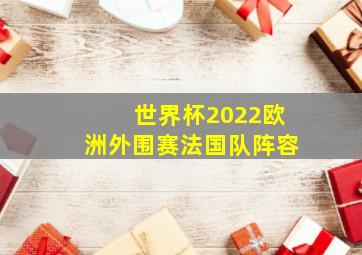 世界杯2022欧洲外围赛法国队阵容