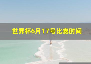 世界杯6月17号比赛时间