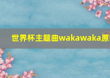 世界杯主题曲wakawaka原唱