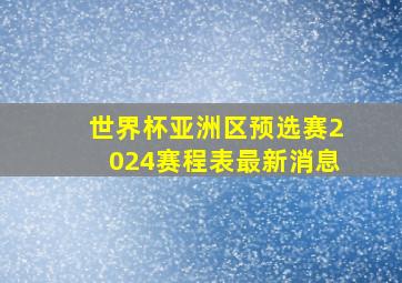 世界杯亚洲区预选赛2024赛程表最新消息