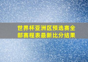 世界杯亚洲区预选赛全部赛程表最新比分结果