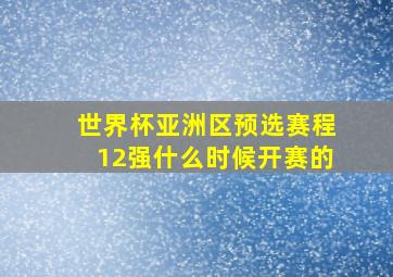 世界杯亚洲区预选赛程12强什么时候开赛的