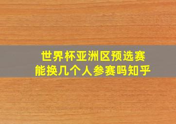 世界杯亚洲区预选赛能换几个人参赛吗知乎