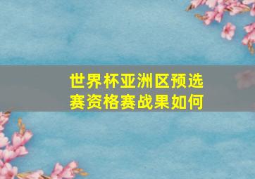 世界杯亚洲区预选赛资格赛战果如何