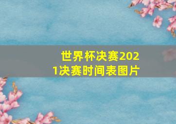 世界杯决赛2021决赛时间表图片