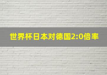 世界杯日本对德国2:0倍率