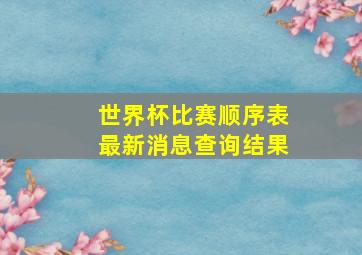 世界杯比赛顺序表最新消息查询结果