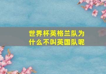 世界杯英格兰队为什么不叫英国队呢