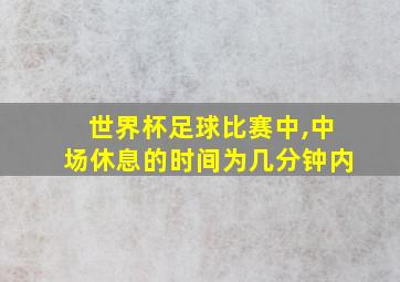 世界杯足球比赛中,中场休息的时间为几分钟内