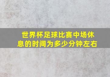 世界杯足球比赛中场休息的时间为多少分钟左右