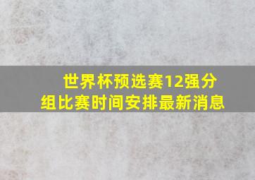 世界杯预选赛12强分组比赛时间安排最新消息